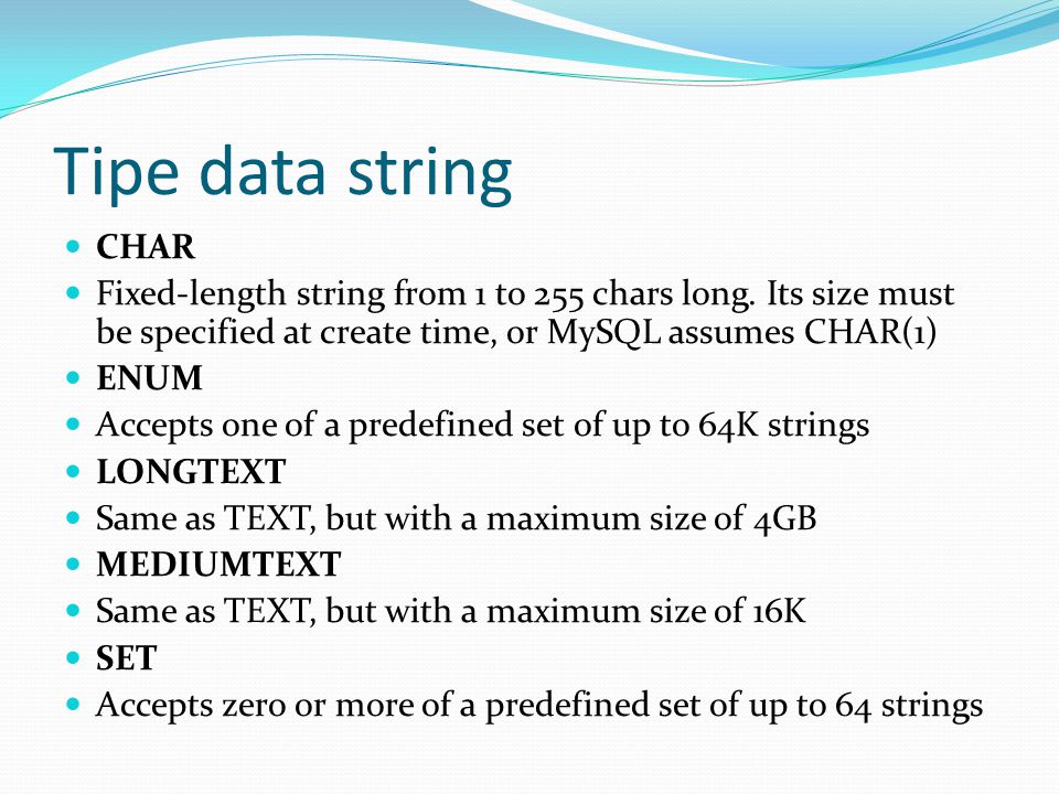 Tipe data string CHAR Fixed-length string from 1 to 255 chars long.