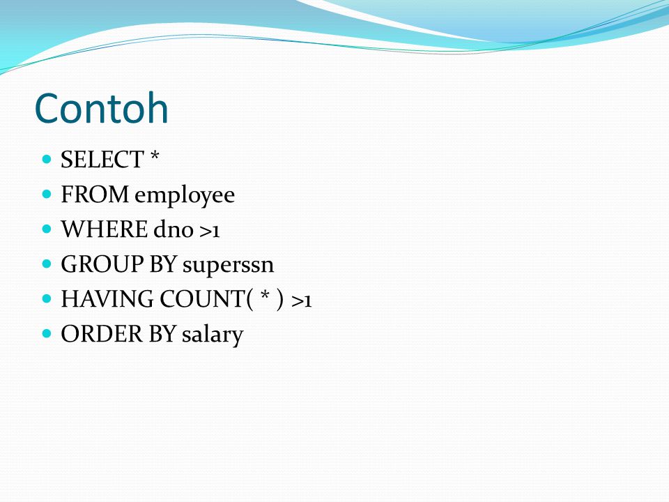 Contoh SELECT * FROM employee WHERE dno >1 GROUP BY superssn HAVING COUNT( * ) >1 ORDER BY salary