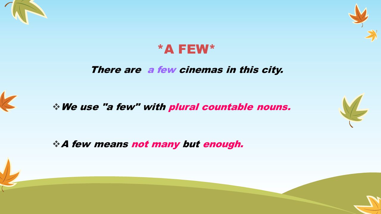 *A FEW* There are a few cinemas in this city.  We use a few with plural countable nouns.