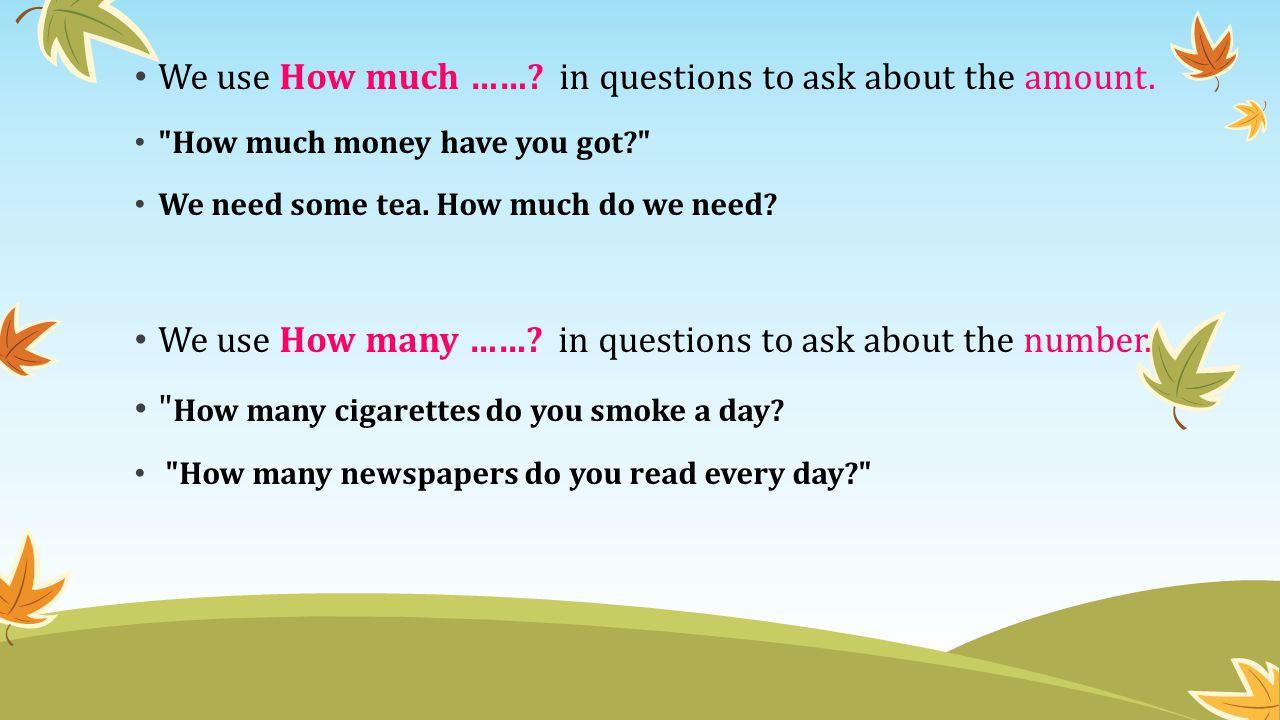 We use How much ……. in questions to ask about the amount.