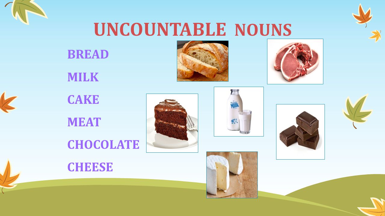 BREAD MILK CAKE MEAT CHOCOLATE CHEESE UNCOUNTABLE NOUNS