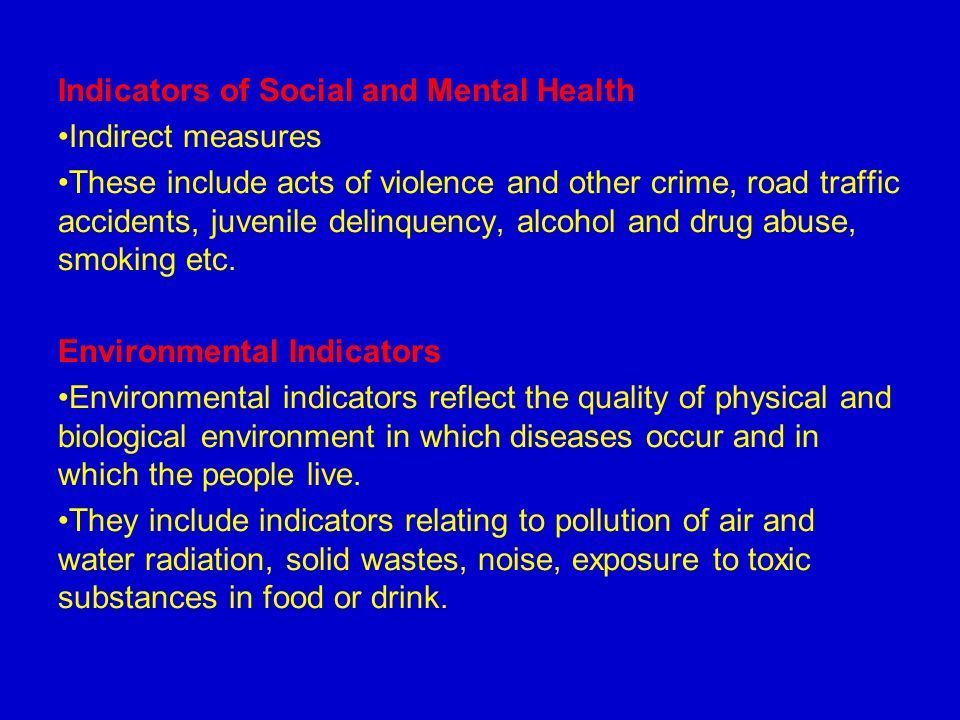 Indicators of Social and Mental Health Indirect measures These include acts of violence and other crime, road traffic accidents, juvenile delinquency, alcohol and drug abuse, smoking etc.