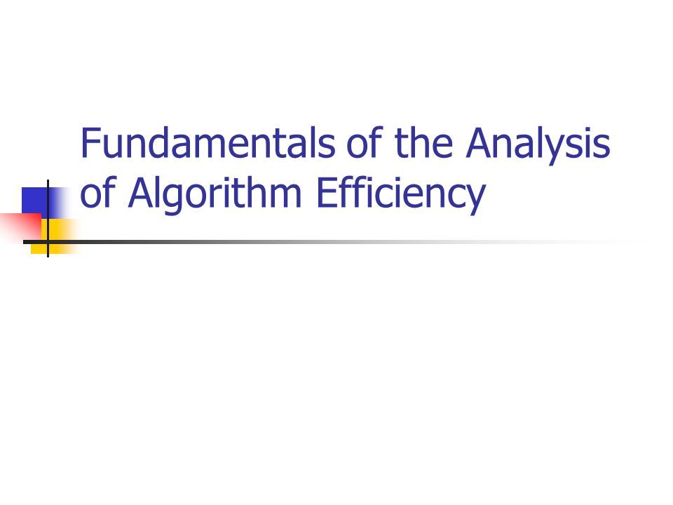 Fundamentals of the Analysis of Algorithm Efficiency. - ppt download