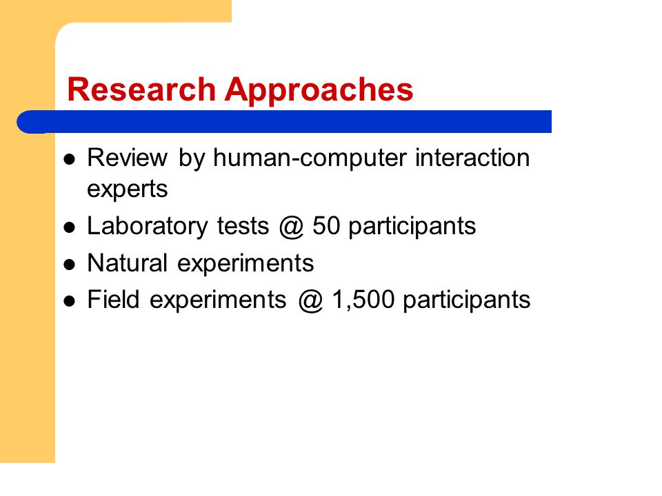 Research Approaches Review by human-computer interaction experts Laboratory 50 participants Natural experiments Field 1,500 participants