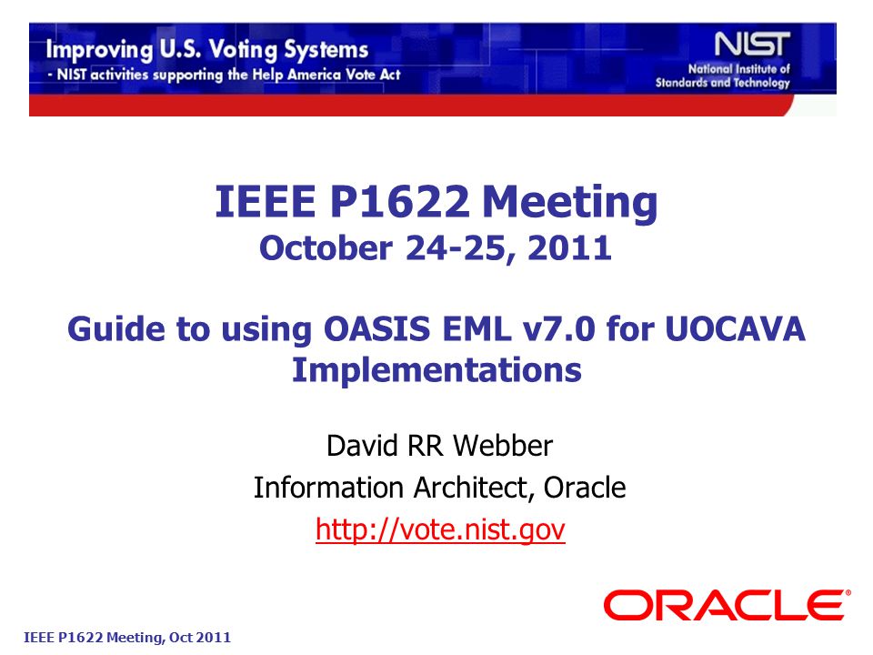 IEEE P1622 Meeting, Oct 2011 IEEE P1622 Meeting October 24-25, 2011 Guide to using OASIS EML v7.0 for UOCAVA Implementations David RR Webber Information Architect, Oracle