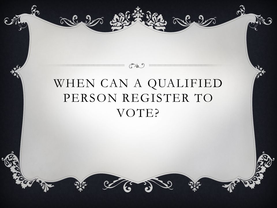 WHEN CAN A QUALIFIED PERSON REGISTER TO VOTE