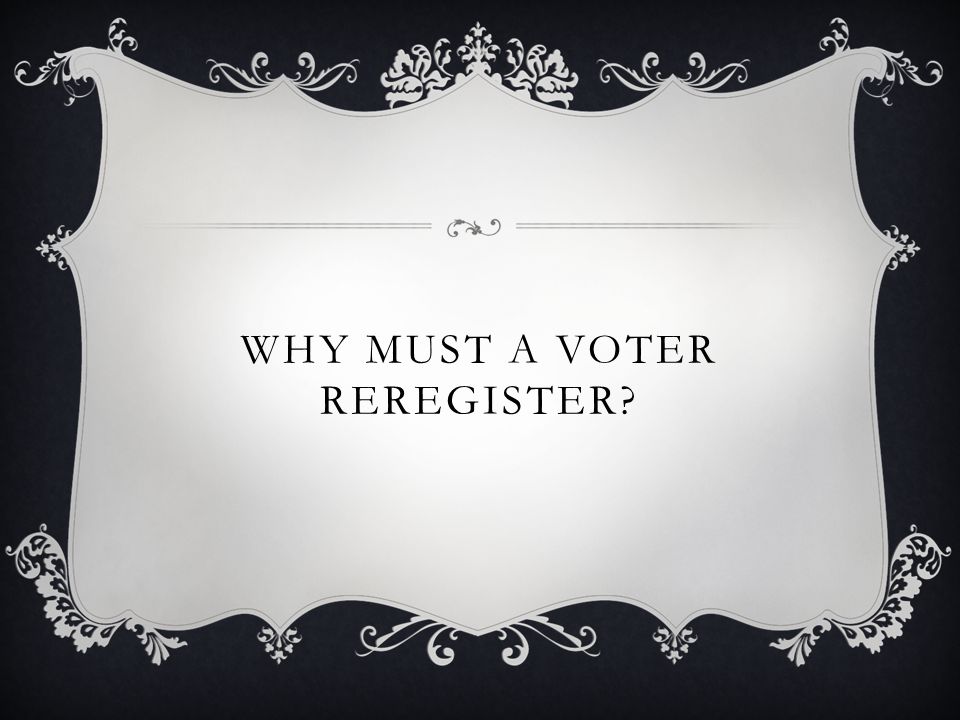 WHY MUST A VOTER REREGISTER