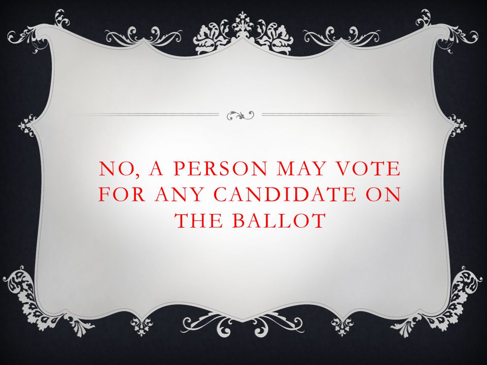 NO, A PERSON MAY VOTE FOR ANY CANDIDATE ON THE BALLOT