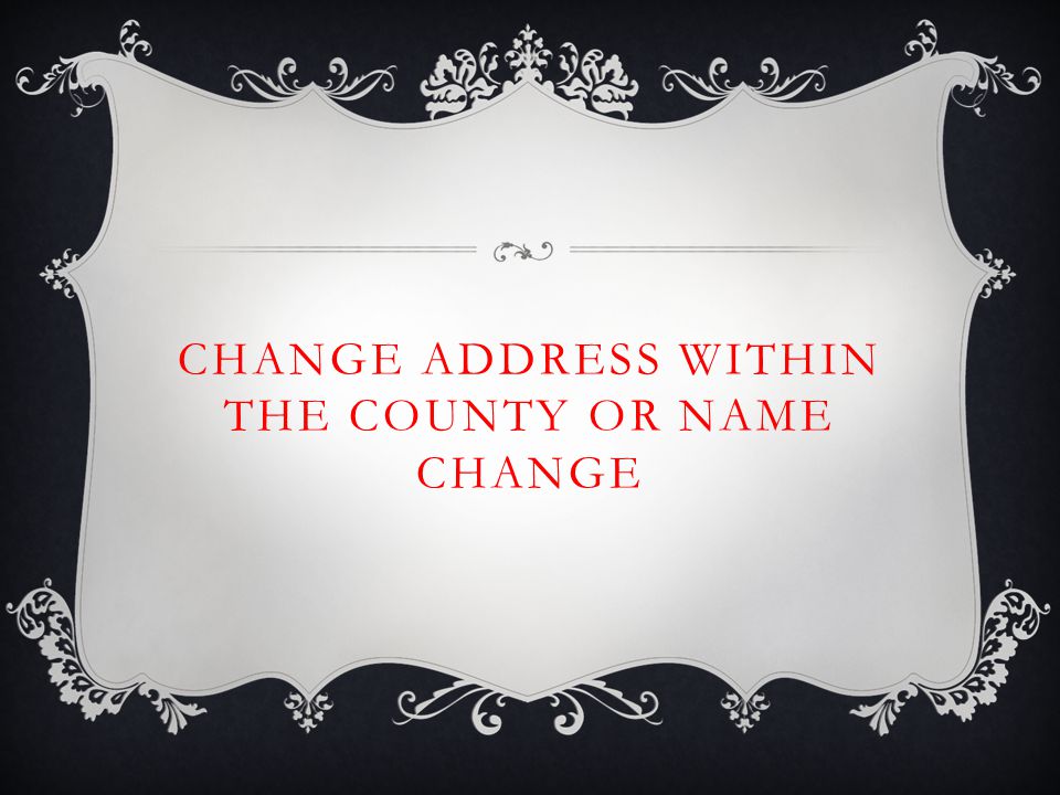 CHANGE ADDRESS WITHIN THE COUNTY OR NAME CHANGE