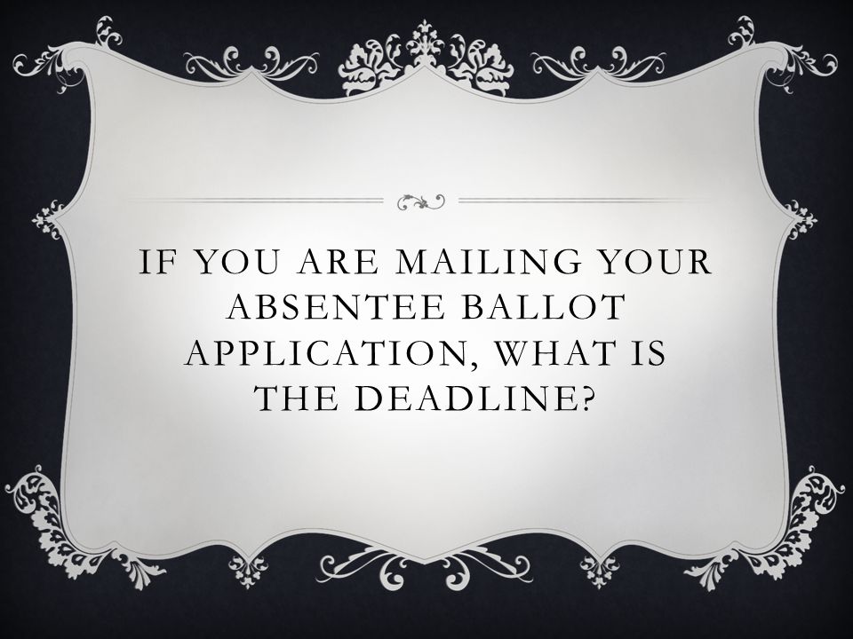 IF YOU ARE MAILING YOUR ABSENTEE BALLOT APPLICATION, WHAT IS THE DEADLINE