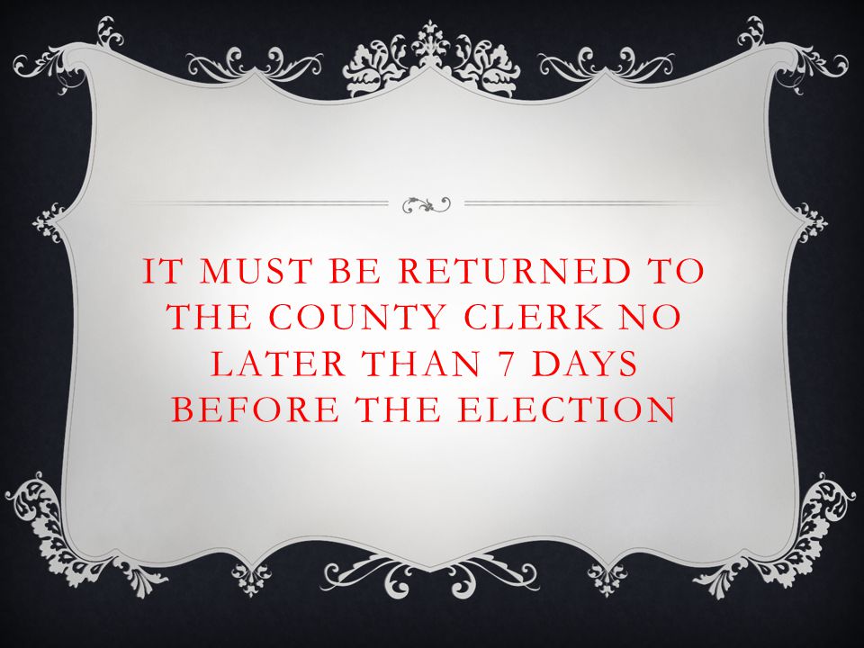 IT MUST BE RETURNED TO THE COUNTY CLERK NO LATER THAN 7 DAYS BEFORE THE ELECTION