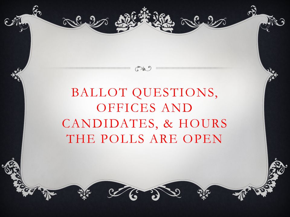 BALLOT QUESTIONS, OFFICES AND CANDIDATES, & HOURS THE POLLS ARE OPEN