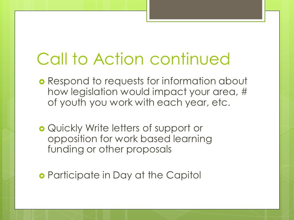 Call to Action continued  Respond to requests for information about how legislation would impact your area, # of youth you work with each year, etc.