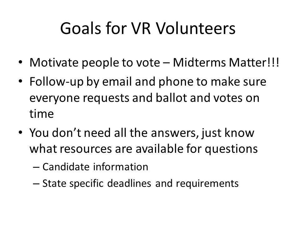 Goals for VR Volunteers Motivate people to vote – Midterms Matter!!.