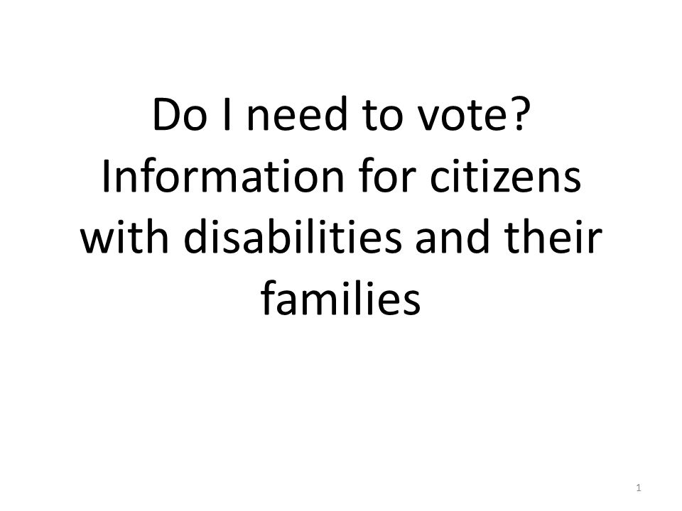 Do I need to vote Information for citizens with disabilities and their families 1