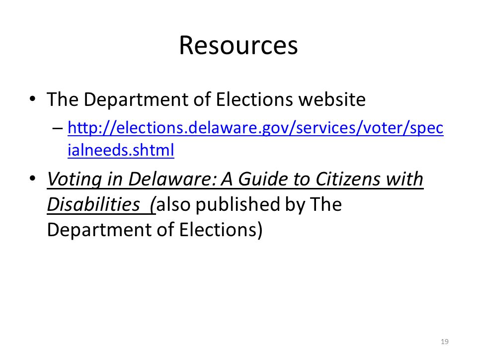Resources The Department of Elections website –   ialneeds.shtml   ialneeds.shtml Voting in Delaware: A Guide to Citizens with Disabilities (also published by The Department of Elections) 19
