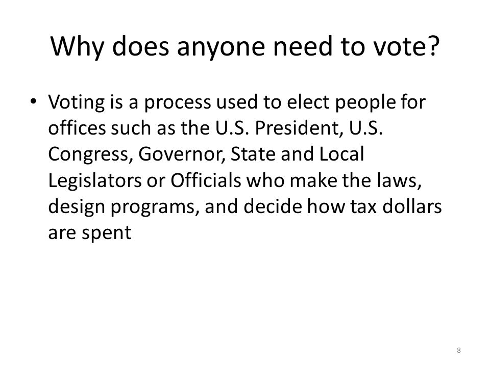 Why does anyone need to vote. Voting is a process used to elect people for offices such as the U.S.