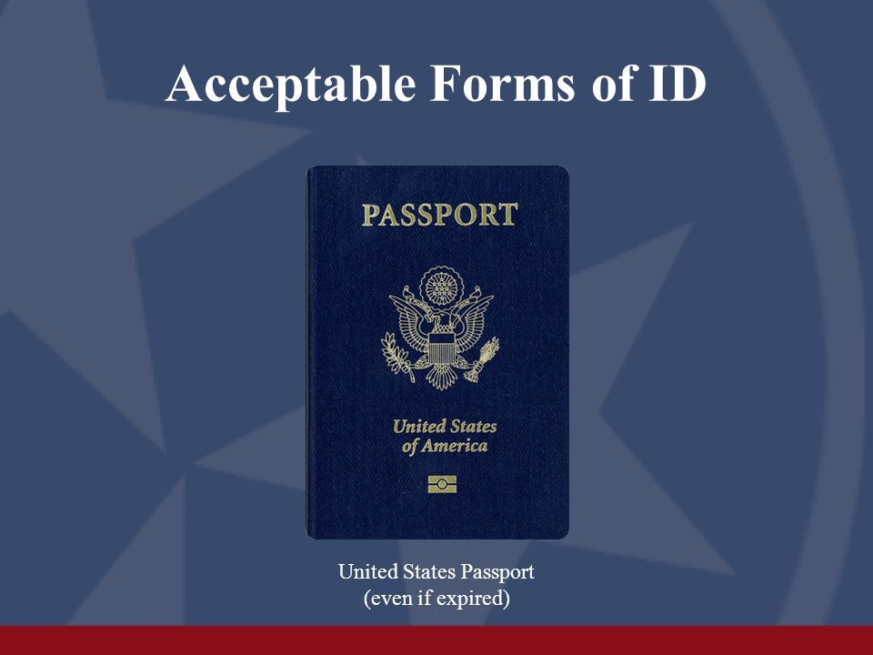 Acceptable Forms of ID United States Passport (even if expired)
