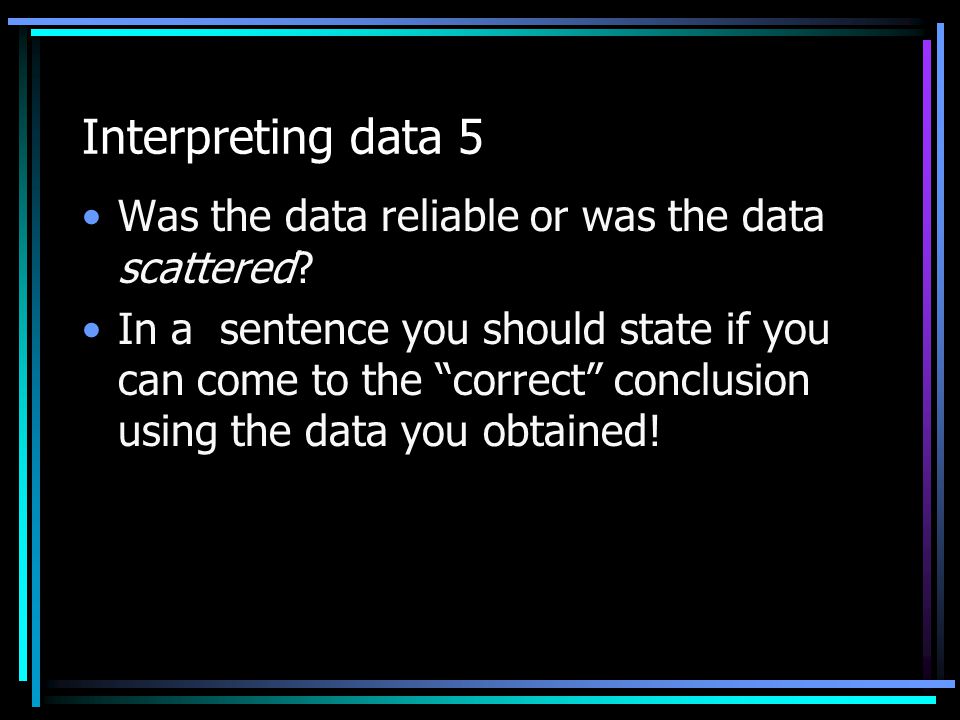 Interpreting data 5 Was the data reliable or was the data scattered.