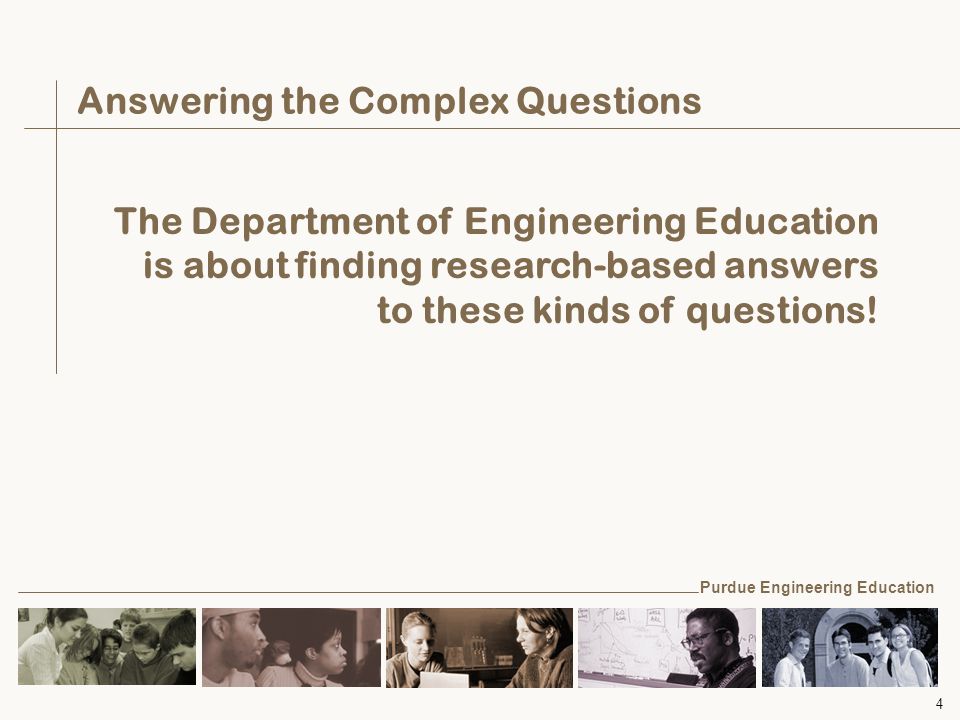 4 Answering the Complex Questions The Department of Engineering Education is about finding research-based answers to these kinds of questions.