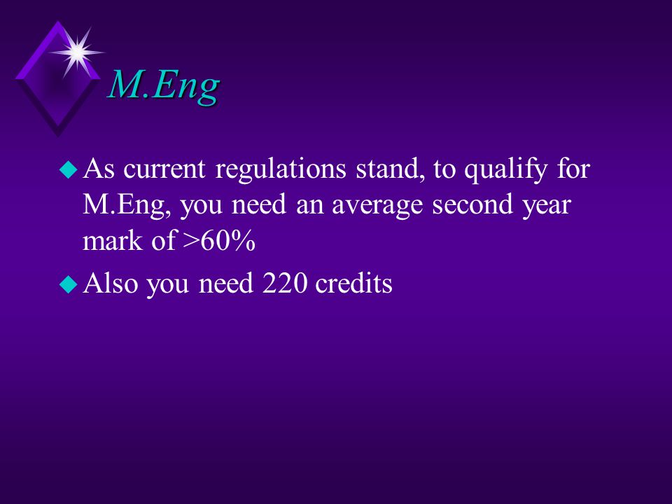 M.Eng u As current regulations stand, to qualify for M.Eng, you need an average second year mark of >60% u Also you need 220 credits