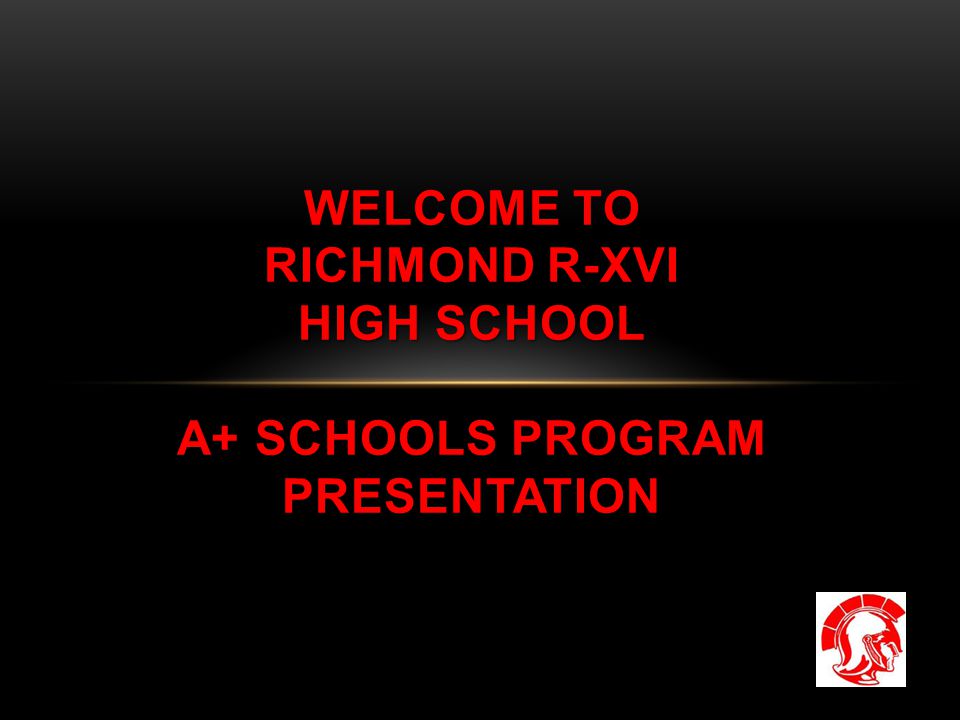 WELCOME TO RICHMOND R-XVI HIGH SCHOOL A+ SCHOOLS PROGRAM PRESENTATION