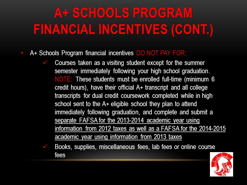 A+ SCHOOLS PROGRAM FINANCIAL INCENTIVES (CONT.) A+ Schools Program financial incentives DO NOT PAY FOR: Courses taken as a visiting student except for the summer semester immediately following your high school graduation.