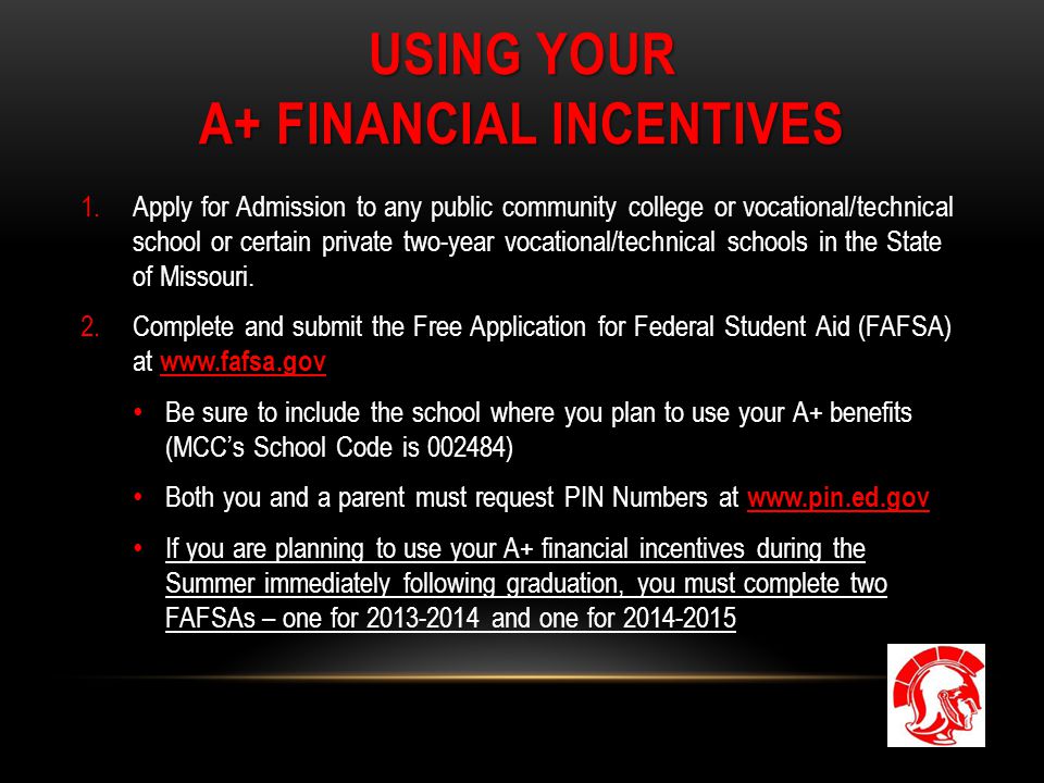 USING YOUR A+ FINANCIAL INCENTIVES 1.Apply for Admission to any public community college or vocational/technical school or certain private two-year vocational/technical schools in the State of Missouri.