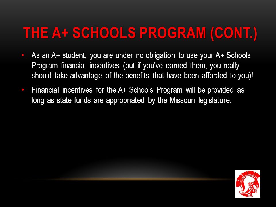 THE A+ SCHOOLS PROGRAM (CONT.) As an A+ student, you are under no obligation to use your A+ Schools Program financial incentives (but if you’ve earned them, you really should take advantage of the benefits that have been afforded to you).