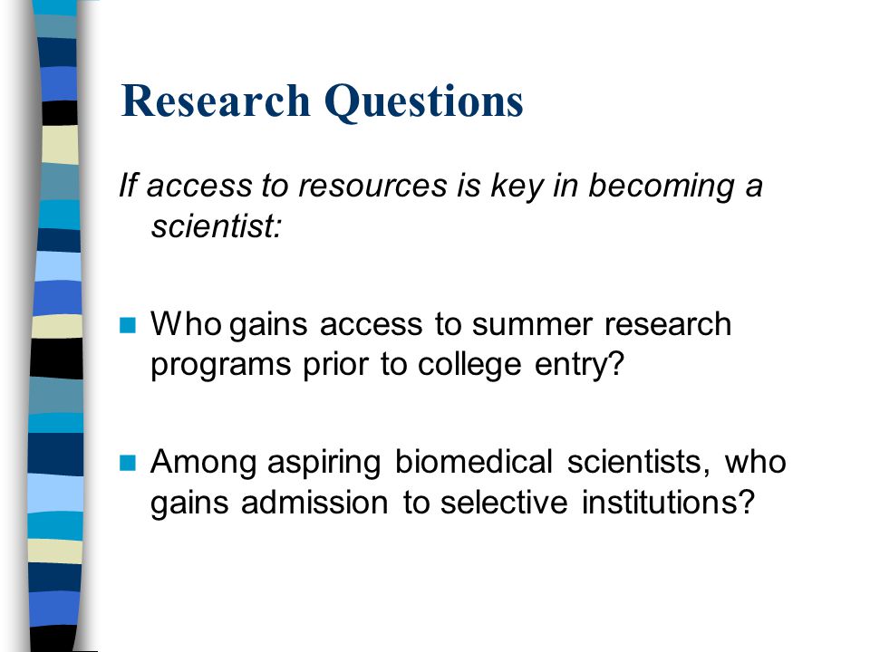 Research Questions If access to resources is key in becoming a scientist: Who gains access to summer research programs prior to college entry.