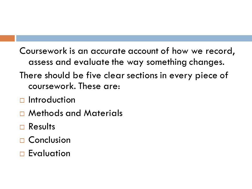 Coursework is an accurate account of how we record, assess and evaluate the way something changes.