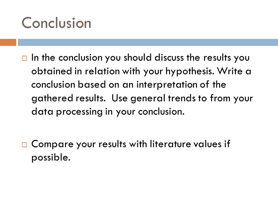 Conclusion  In the conclusion you should discuss the results you obtained in relation with your hypothesis.