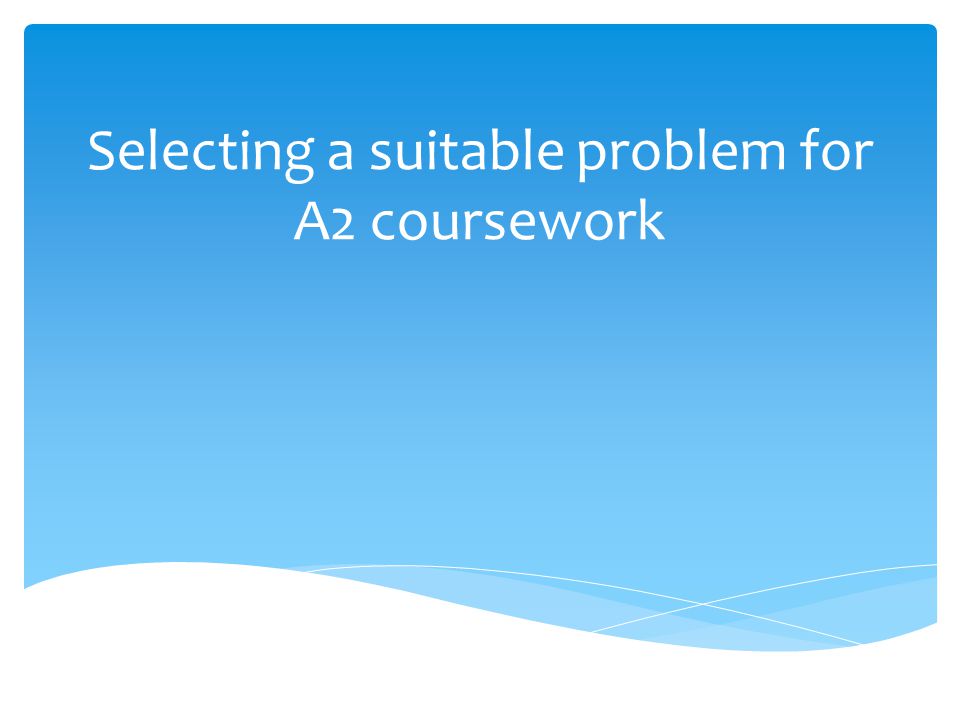 Selecting a suitable problem for A2 coursework