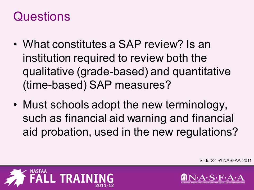 Slide 22 © NASFAA 2011 Questions What constitutes a SAP review.
