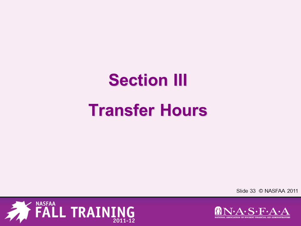 Slide 33 © NASFAA 2011 Section III Transfer Hours