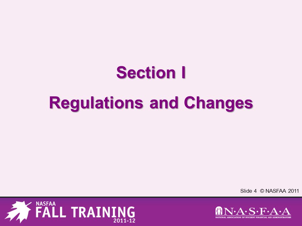 Slide 4 © NASFAA 2011 Section I Regulations and Changes