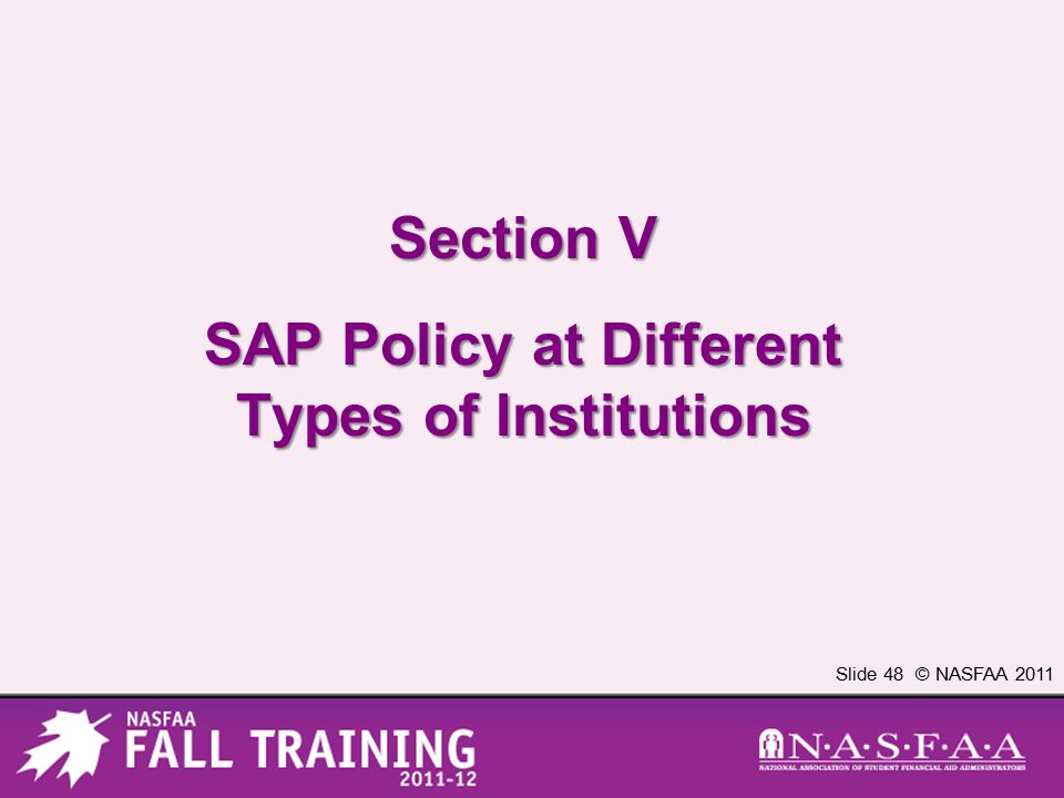 Slide 48 © NASFAA 2011 Section V SAP Policy at Different Types of Institutions