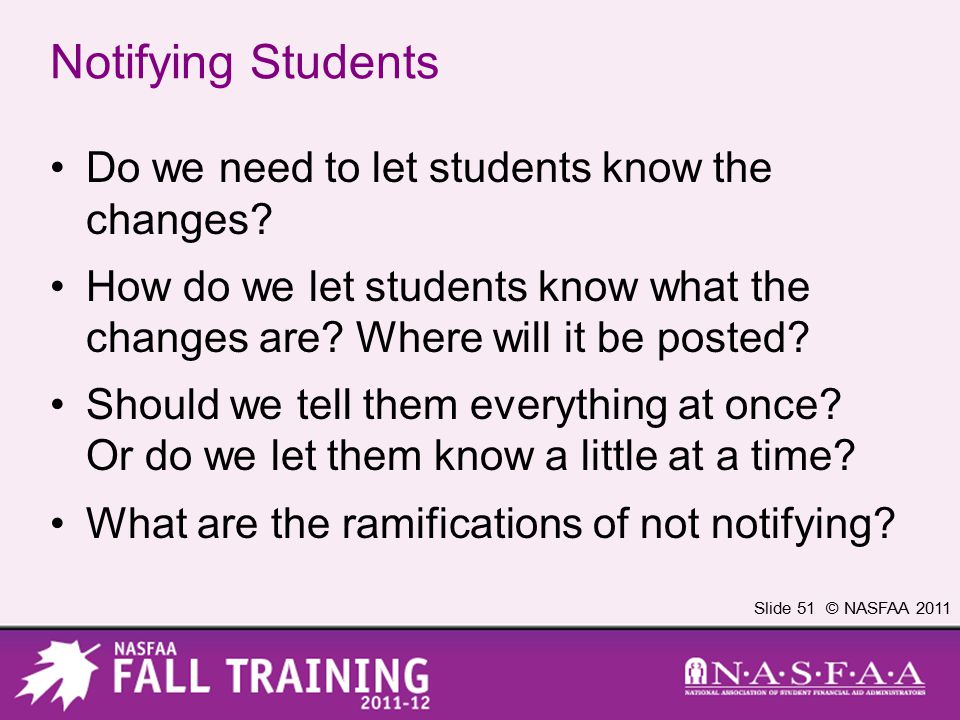 Slide 51 © NASFAA 2011 Notifying Students Do we need to let students know the changes.