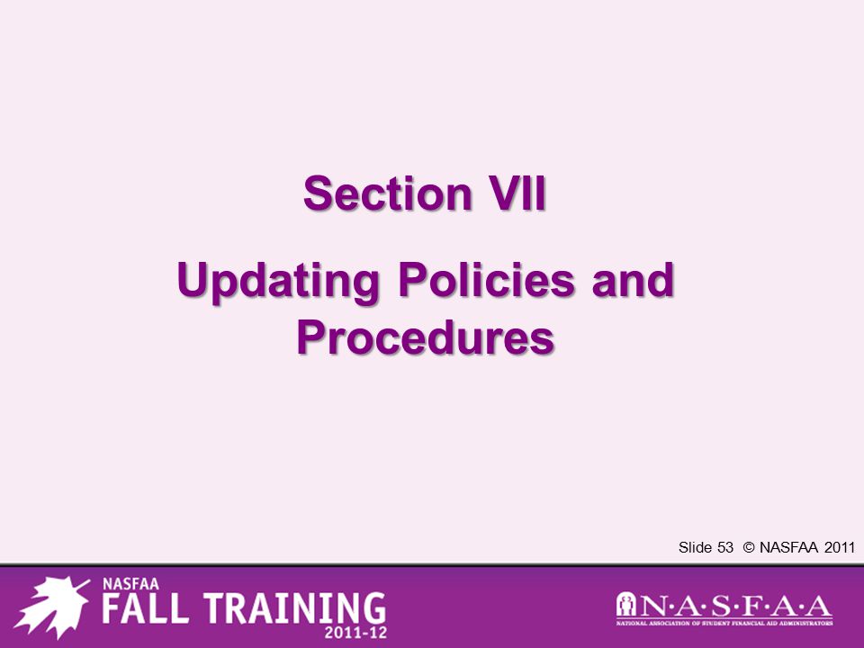 Slide 53 © NASFAA 2011 Section VII Updating Policies and Procedures