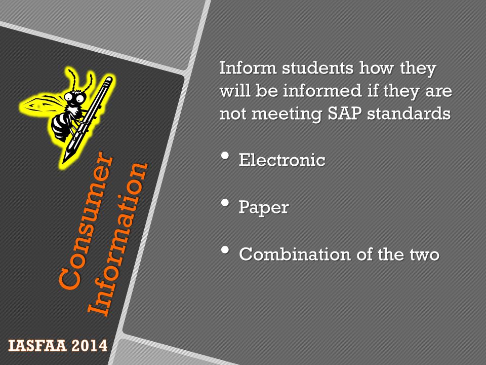 Inform students how they will be informed if they are not meeting SAP standards Electronic Electronic Paper Paper Combination of the two Combination of the two Consumer Information