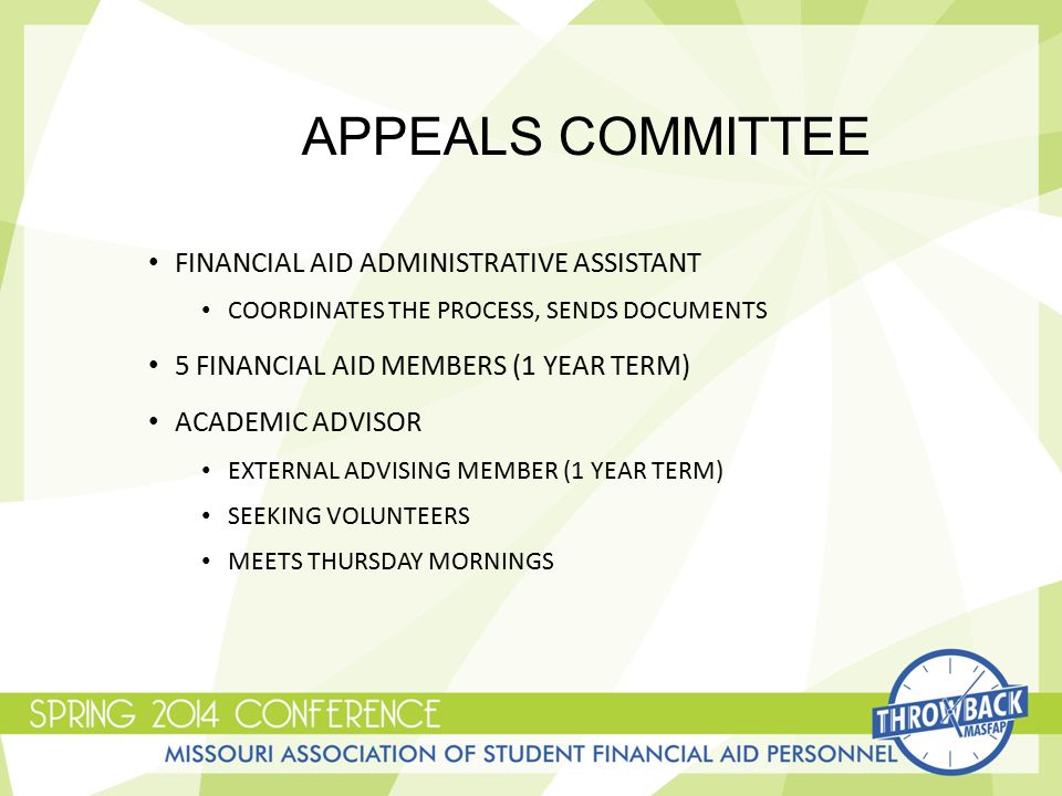 APPEALS COMMITTEE FINANCIAL AID ADMINISTRATIVE ASSISTANT COORDINATES THE PROCESS, SENDS DOCUMENTS 5 FINANCIAL AID MEMBERS (1 YEAR TERM) ACADEMIC ADVISOR EXTERNAL ADVISING MEMBER (1 YEAR TERM) SEEKING VOLUNTEERS MEETS THURSDAY MORNINGS