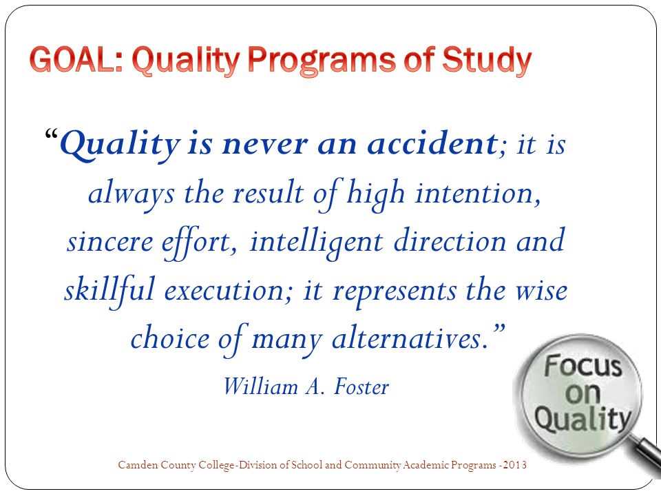 Quality is never an accident; it is always the result of high intention, sincere effort, intelligent direction and skillful execution; it represents the wise choice of many alternatives. William A.