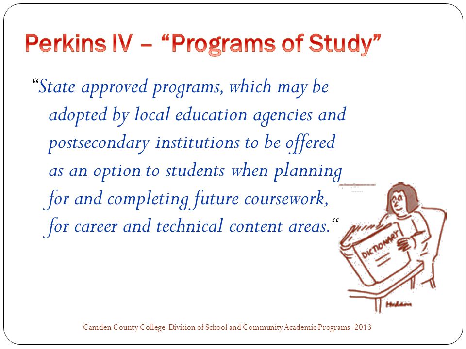 State approved programs, which may be adopted by local education agencies and postsecondary institutions to be offered as an option to students when planning for and completing future coursework, for career and technical content areas. Camden County College-Division of School and Community Academic Programs -2013