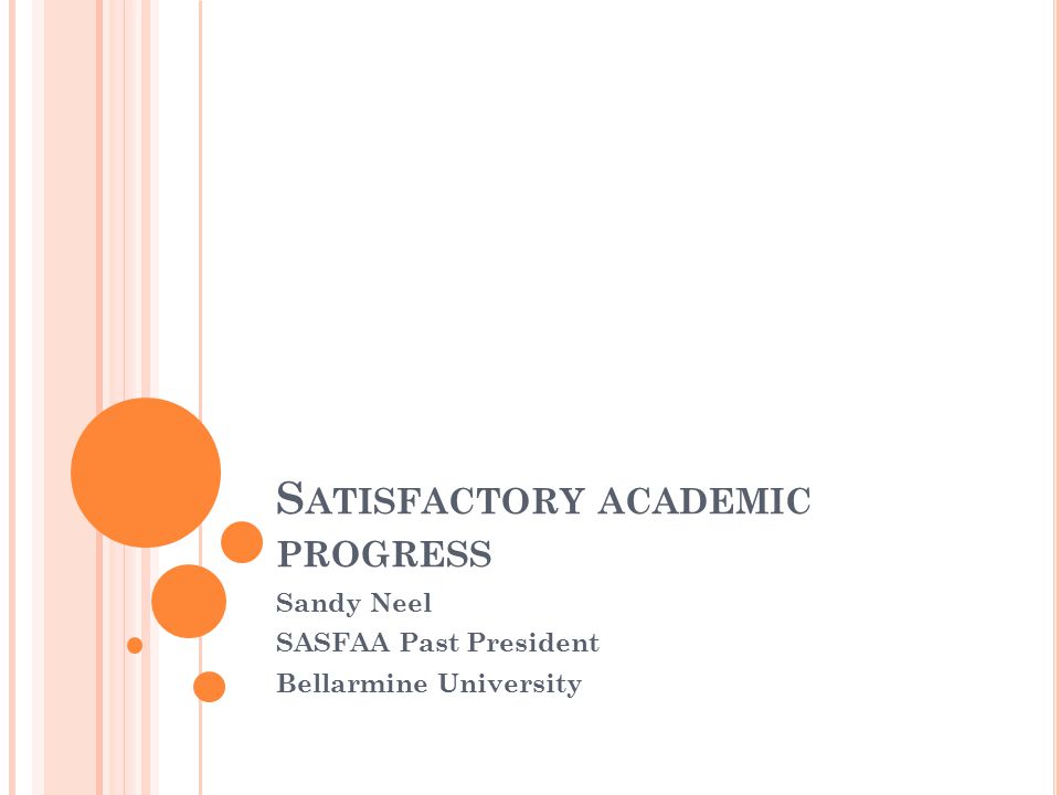 S ATISFACTORY ACADEMIC PROGRESS Sandy Neel SASFAA Past President Bellarmine University