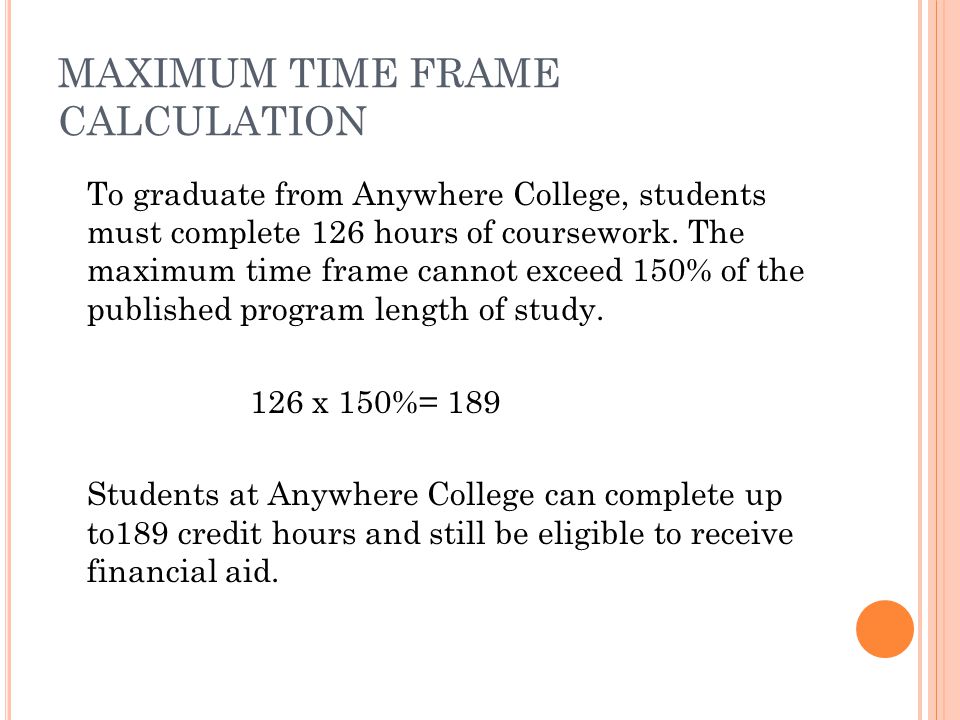 MAXIMUM TIME FRAME CALCULATION To graduate from Anywhere College, students must complete 126 hours of coursework.