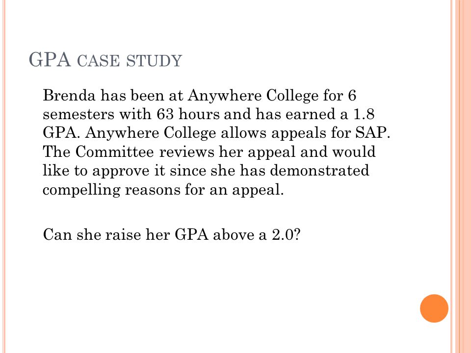 GPA CASE STUDY Brenda has been at Anywhere College for 6 semesters with 63 hours and has earned a 1.8 GPA.