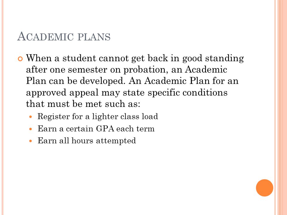 A CADEMIC PLANS When a student cannot get back in good standing after one semester on probation, an Academic Plan can be developed.