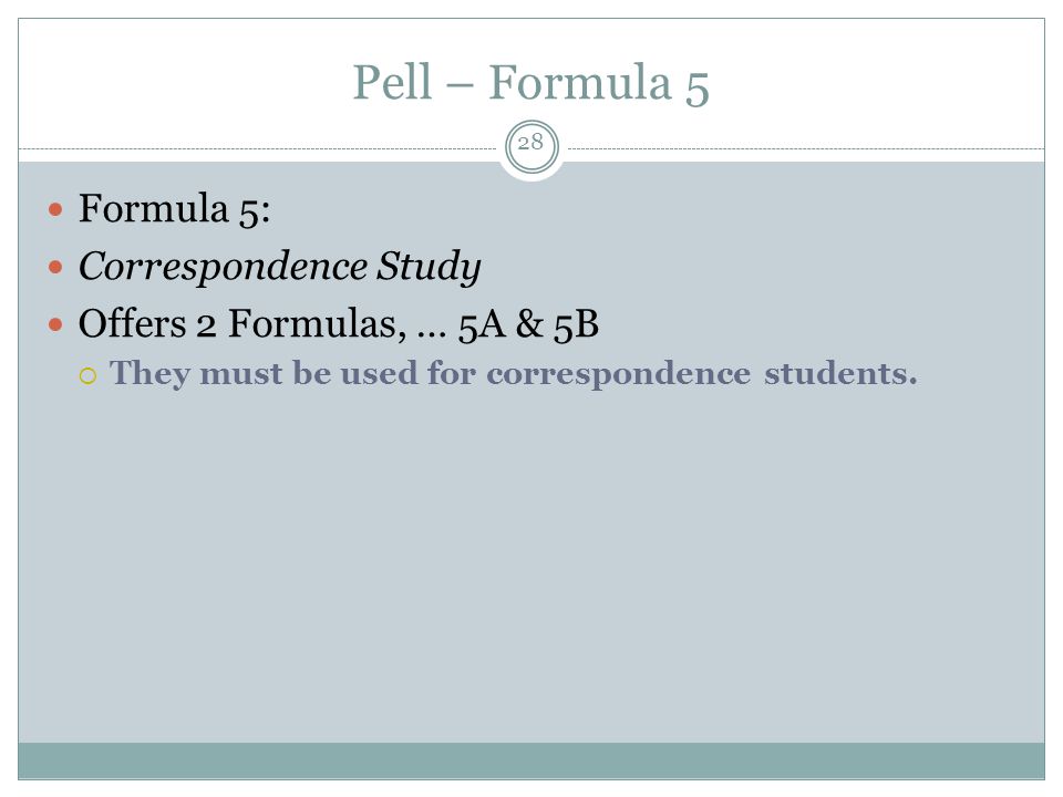Pell – Formula 5 Formula 5: Correspondence Study Offers 2 Formulas, … 5A & 5B  They must be used for correspondence students.