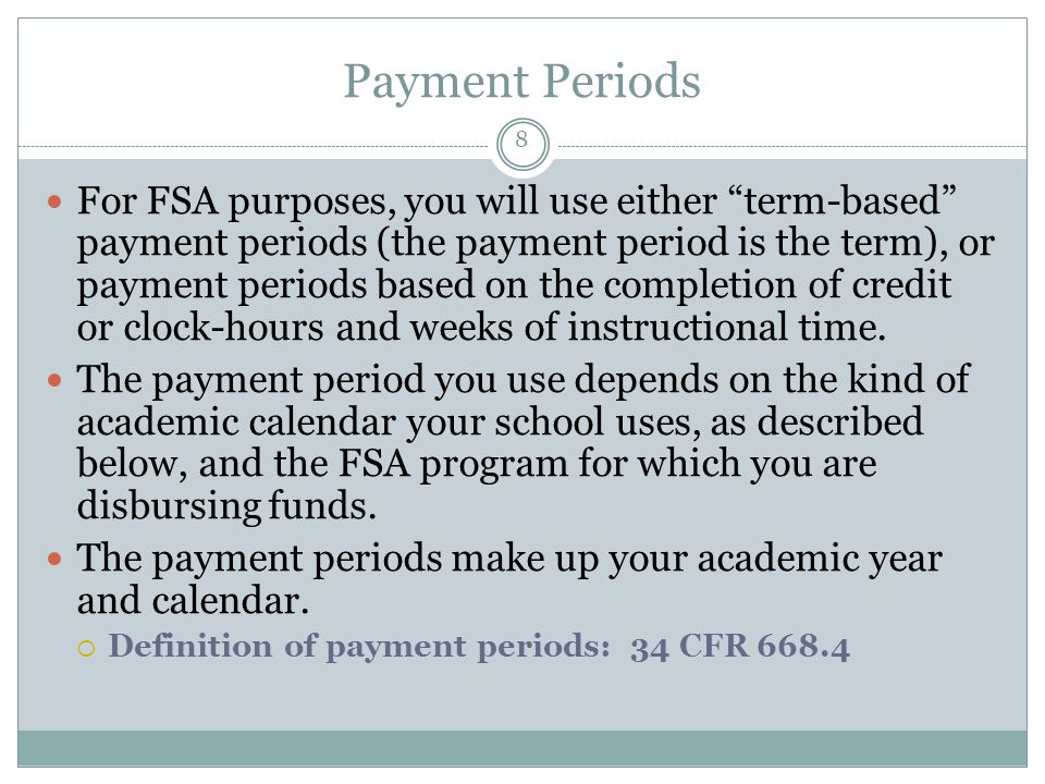 Payment Periods For FSA purposes, you will use either term-based payment periods (the payment period is the term), or payment periods based on the completion of credit or clock-hours and weeks of instructional time.