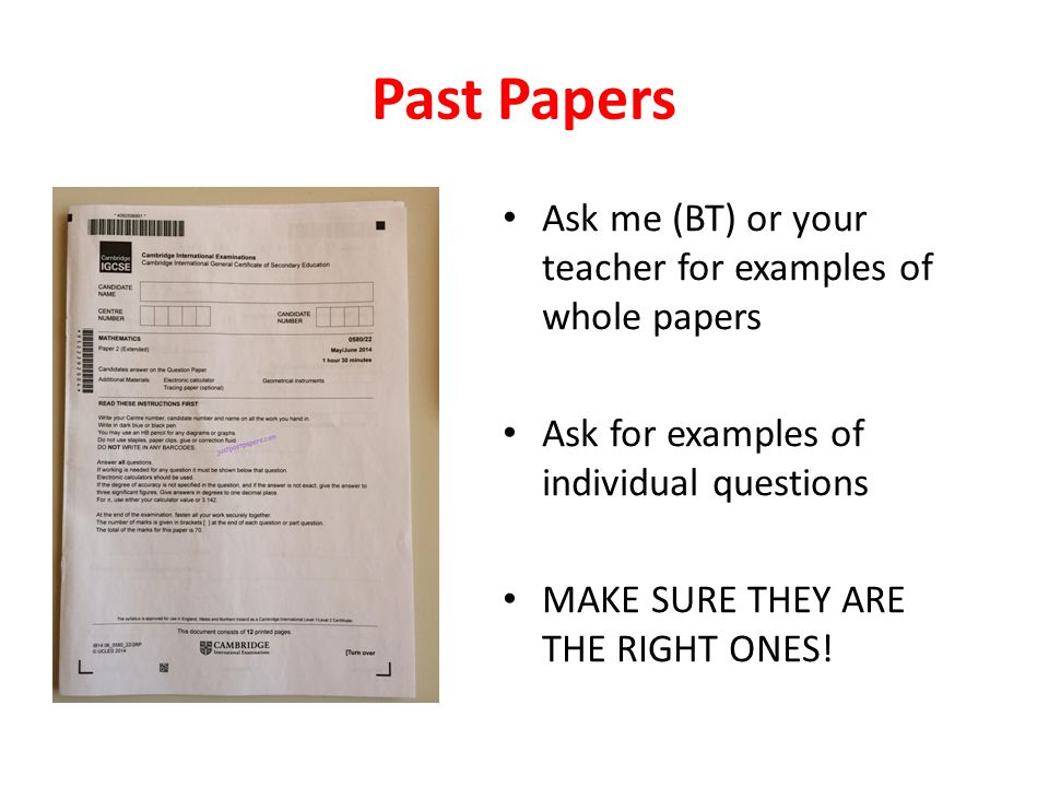 Past Papers Ask me (BT) or your teacher for examples of whole papers Ask for examples of individual questions MAKE SURE THEY ARE THE RIGHT ONES!